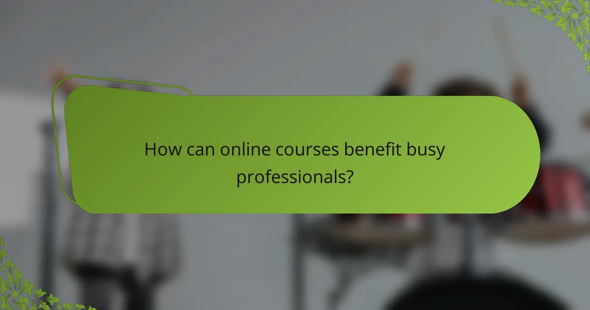 How can online courses benefit busy professionals?