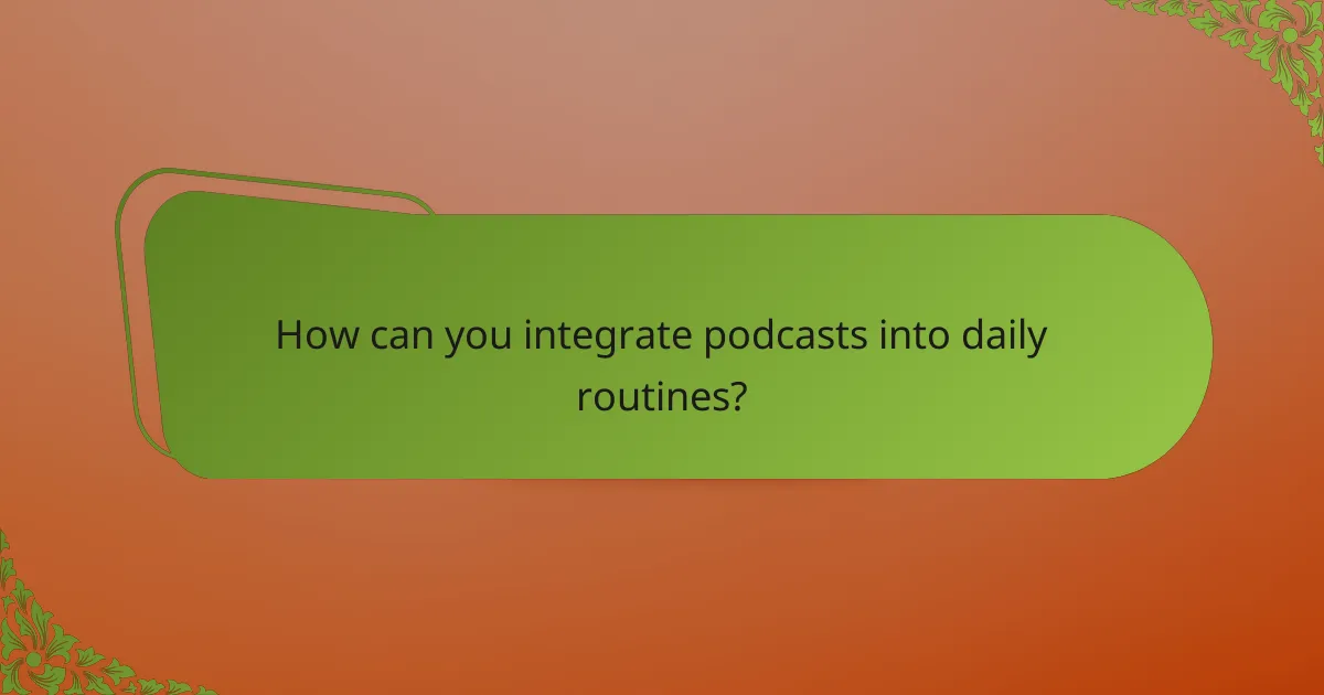 How can you integrate podcasts into daily routines?