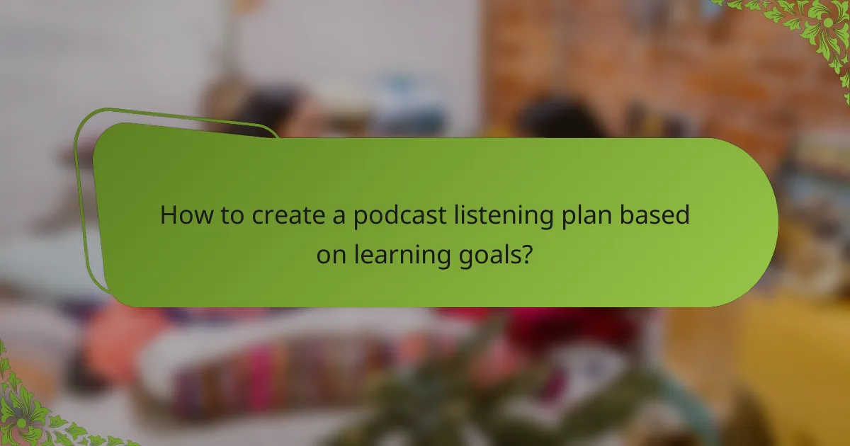 How to create a podcast listening plan based on learning goals?