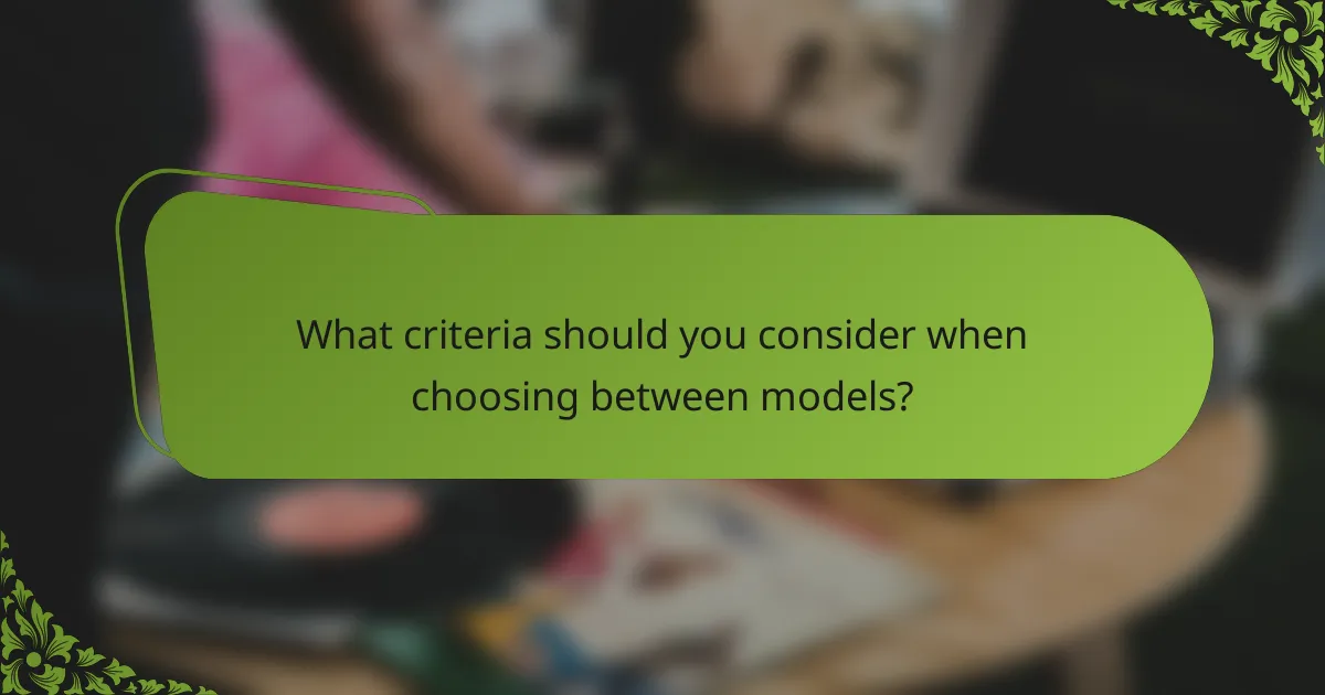 What criteria should you consider when choosing between models?