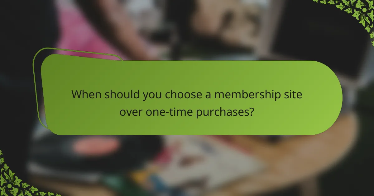 When should you choose a membership site over one-time purchases?
